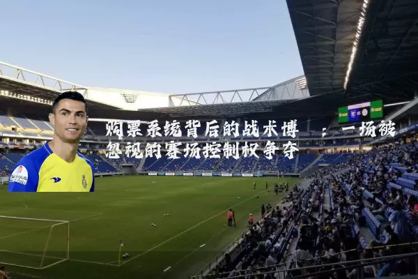 购票系统背后的战术博弈：一场被忽视的赛场控制权争夺