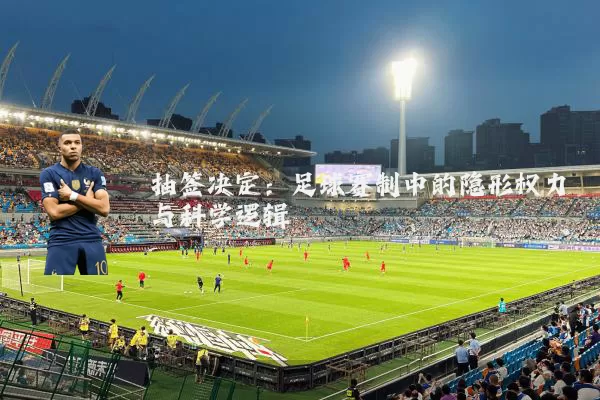 抽签决定：足球赛制中的隐形权力与科学逻辑