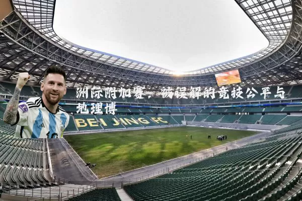 洲际附加赛:被误解的竞技公平与地理博弈
