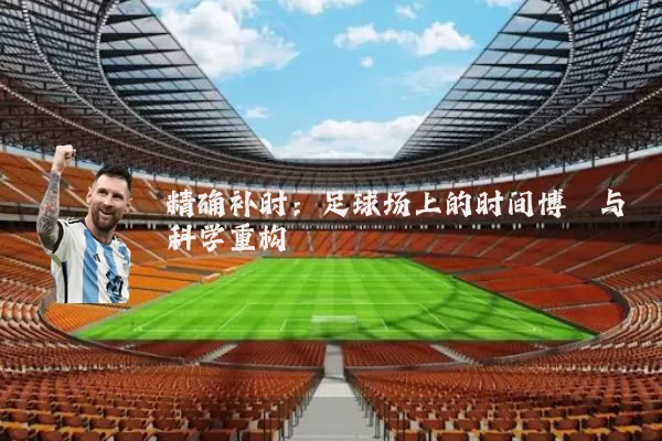 精确补时:足球场上的时间博弈与科学重构