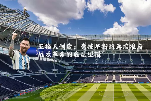 五换人制度：竞技平衡的再校准与战术革命的底层逻辑
