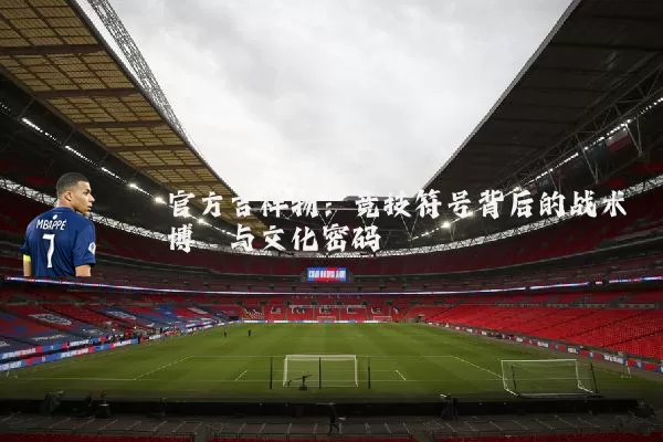 官方吉祥物：竞技符号背后的战术博弈与文化密码