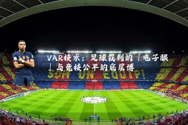 VAR技术:足球裁判的「电子眼」与竞技公平的底层博弈