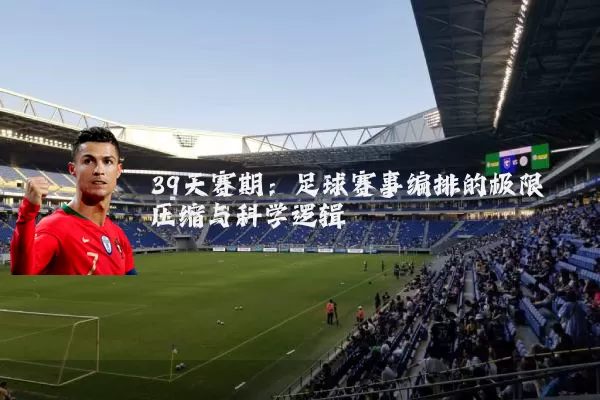 39天赛期：足球赛事编排的极限压缩与科学逻辑