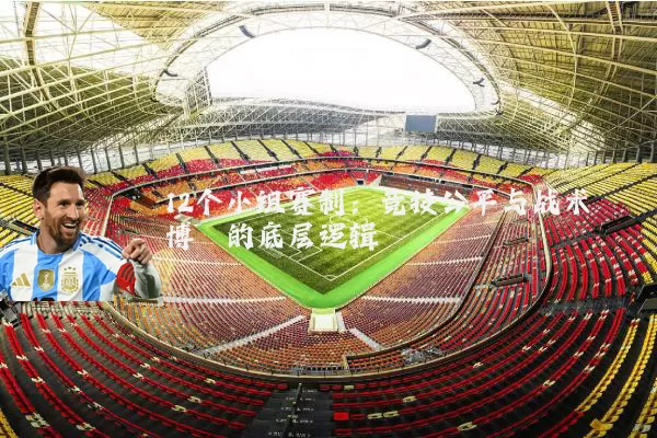 12个小组赛制:竞技公平与战术博弈的底层逻辑