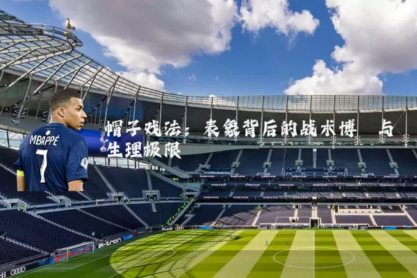 帽子戏法：表象背后的战术博弈与生理极限