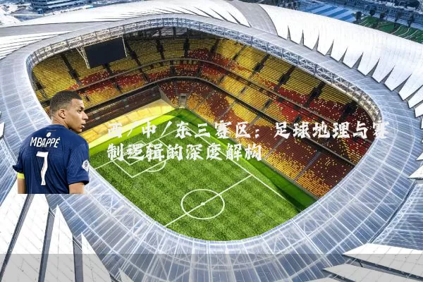 西/中/东三赛区:足球地理与赛制逻辑的深度解构