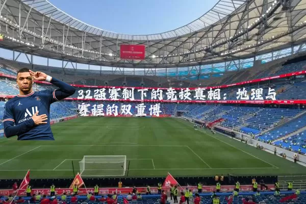 32强赛制下的竞技真相：地理与赛程的双重博弈