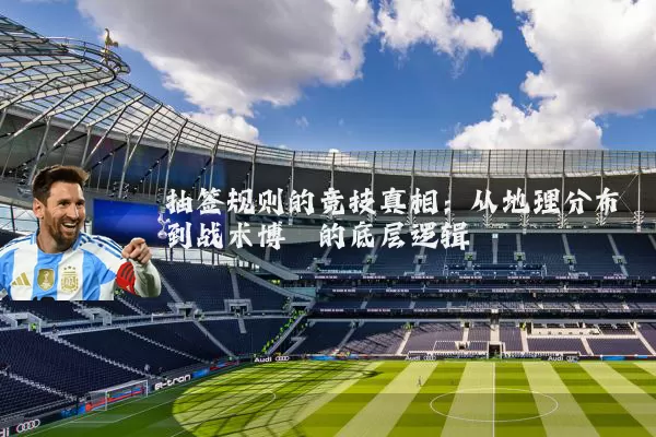 抽签规则的竞技真相：从地理分布到战术博弈的底层逻辑