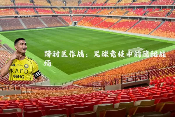 跨时区作战:足球竞技中的隐秘战场