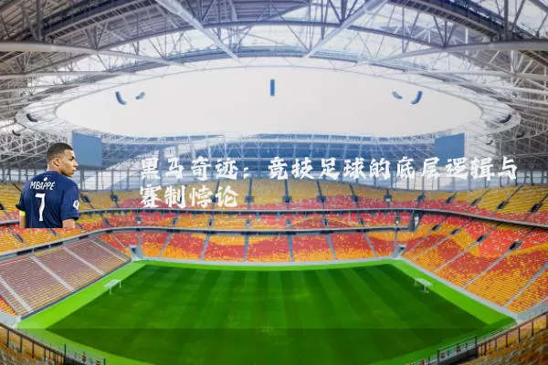 黑马奇迹：竞技足球的底层逻辑与赛制悖论