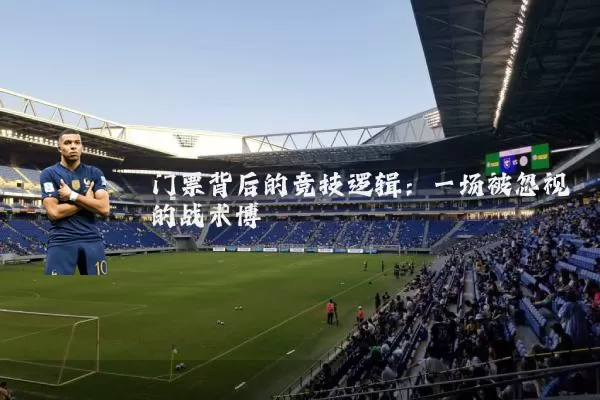 门票背后的竞技逻辑：一场被忽视的战术博弈