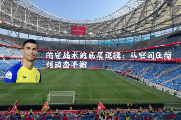防守战术的底层逻辑:从空间压缩到动态平衡