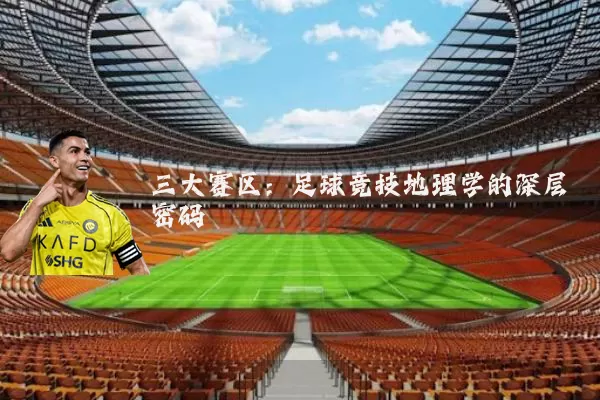 三大赛区:足球竞技地理学的深层密码
